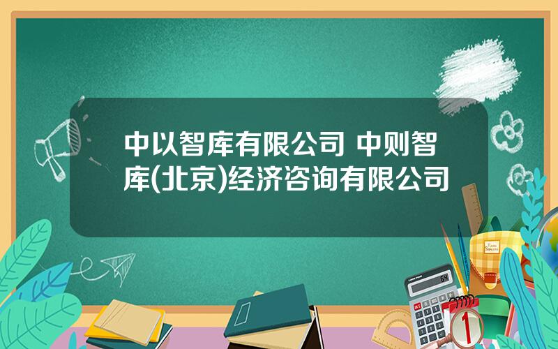 中以智库有限公司 中则智库(北京)经济咨询有限公司